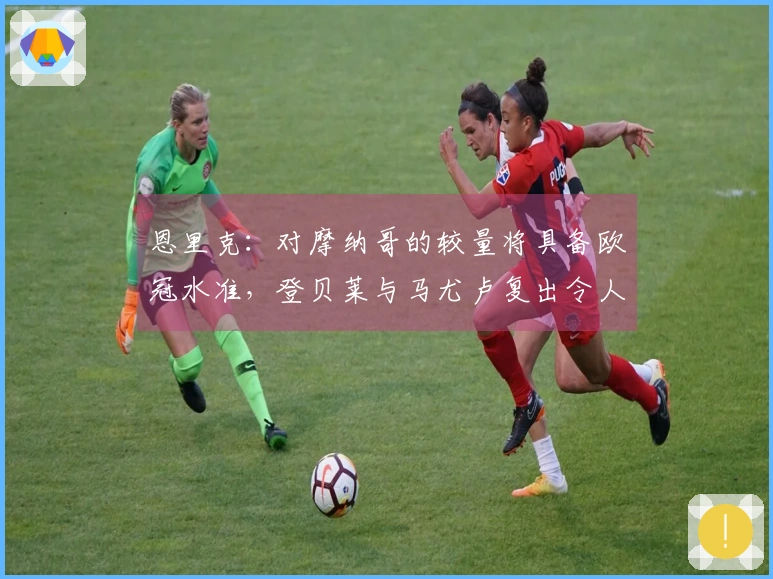 恩里克：对摩纳哥的较量将具备欧冠水准，登贝莱与马尤卢复出令人欣喜