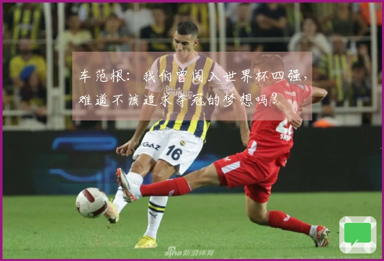 车范根：我们曾闯入世界杯四强，难道不该追求夺冠的梦想吗？