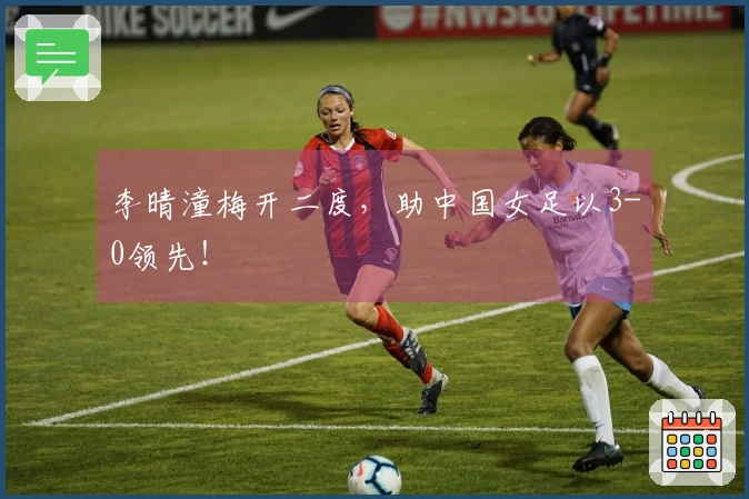 李晴潼梅开二度，助中国女足以3-0领先！
