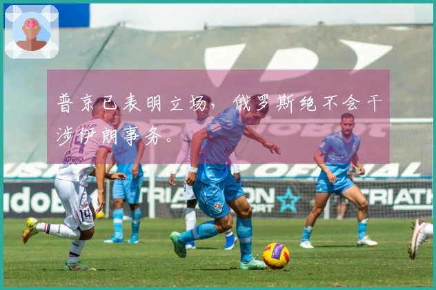 普京已表明立场，俄罗斯绝不会干涉伊朗事务。