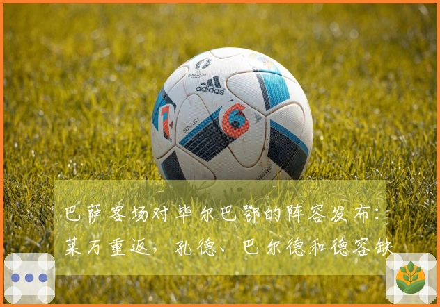 巴萨客场对毕尔巴鄂的阵容发布：莱万重返，孔德、巴尔德和德容缺席