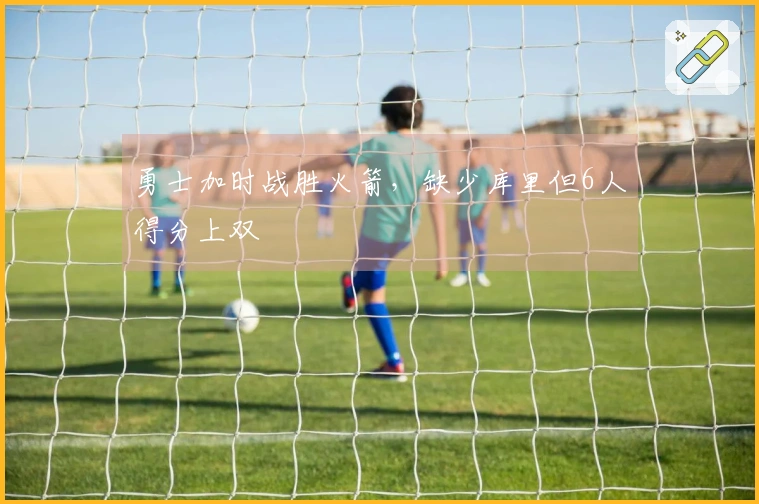 勇士加时战胜火箭，缺少库里但6人得分上双