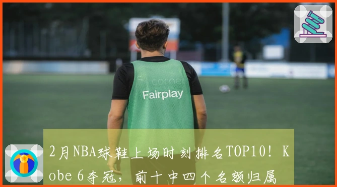 2月NBA球鞋上场时刻排名TOP10！Kobe 6夺冠，前十中四个名额归属