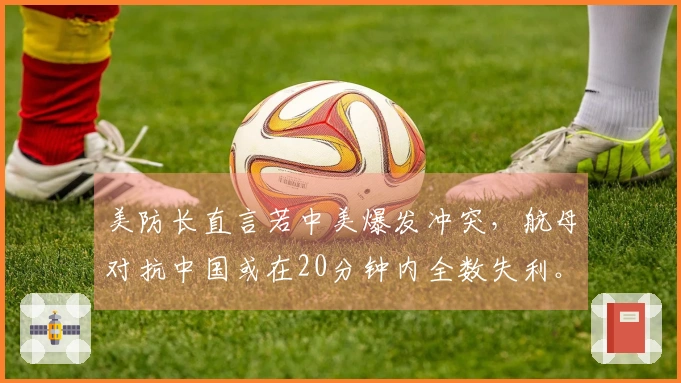 美防长直言若中美爆发冲突，航母对抗中国或在20分钟内全数失利。