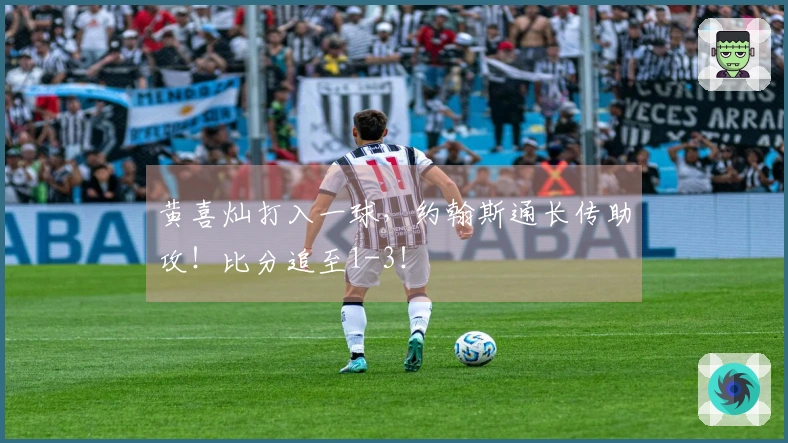 黄喜灿打入一球，约翰斯通长传助攻！比分追至1-3！