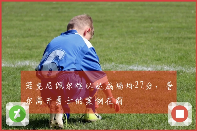 若克尼佩尔难以达成场均27分,普尔离开勇士的案例在前