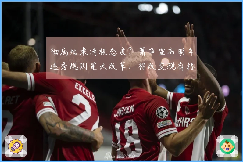彻底结束消极态度？萧华宣布明年选秀规则重大改革，将改变现有格局！