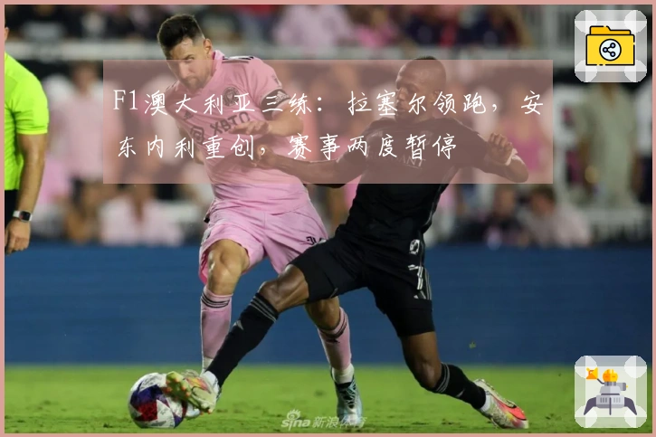 F1澳大利亚三练：拉塞尔领跑，安东内利重创，赛事两度暂停