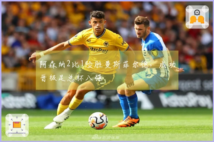 阿森纳2比1险胜曼斯菲尔德，成功晋级足总杯八强