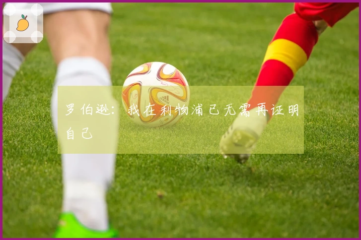 罗伯逊：我在利物浦已无需再证明自己