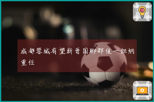 成都蓉城有望新晋国脚邵佳一担纲重任